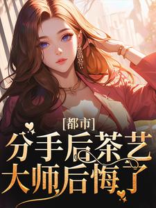 都市:分手后茶艺大师后悔了