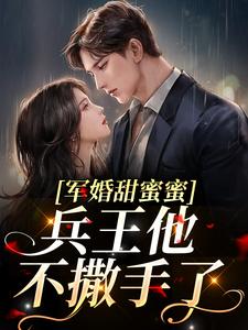 军婚甜蜜蜜,兵王他不撒手了徐子矜杨胜军