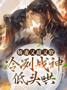 娇妻又甜又软,冷冽战神低头哄